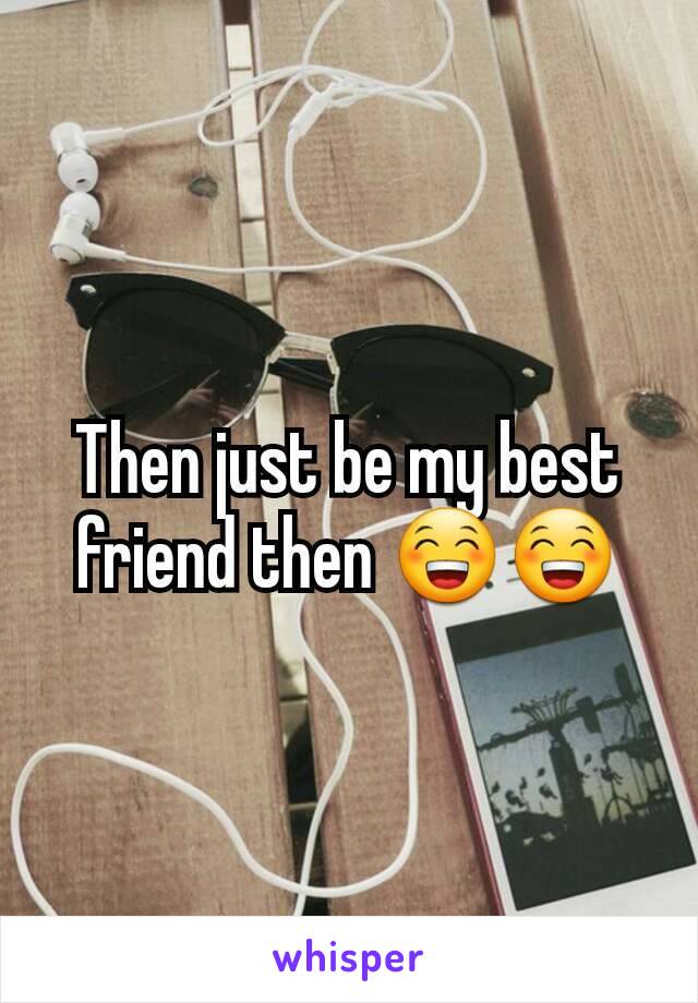 Then just be my best friend then 😁😁