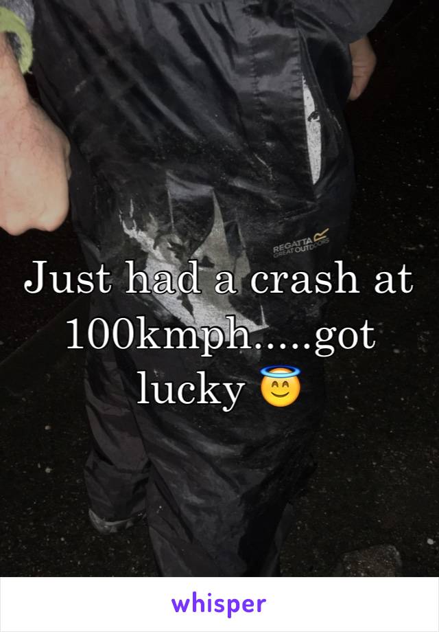 Just had a crash at 100kmph.....got lucky 😇