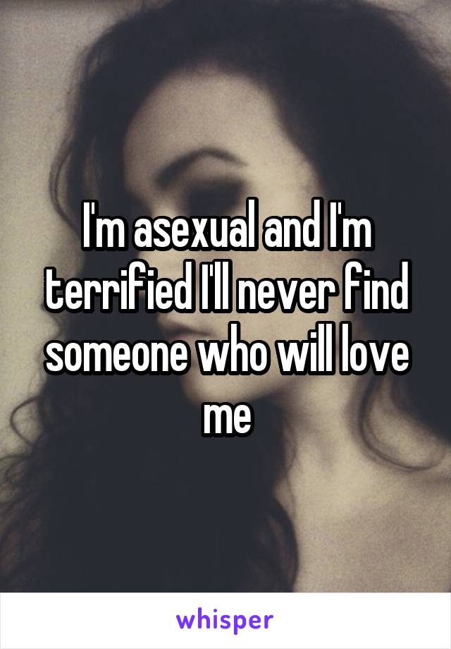 I'm asexual and I'm terrified I'll never find someone who will love me