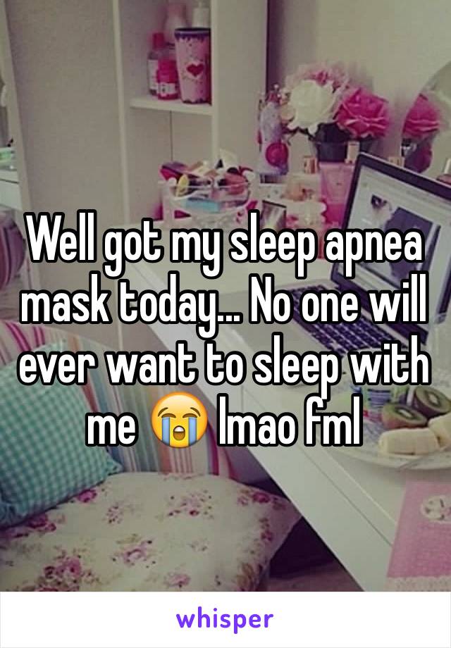 Well got my sleep apnea mask today... No one will ever want to sleep with me 😭 lmao fml 