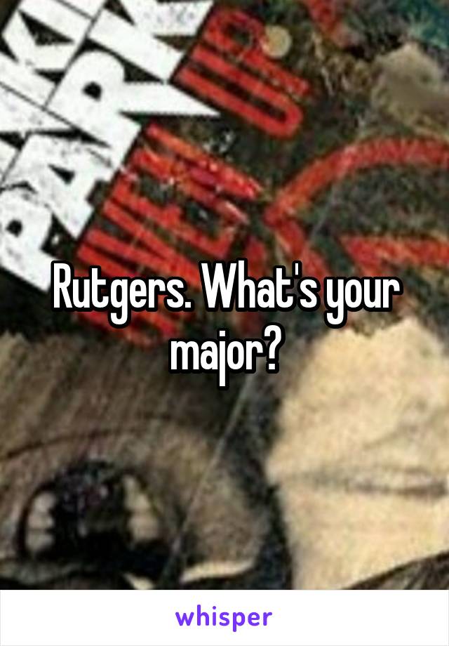 Rutgers. What's your major?