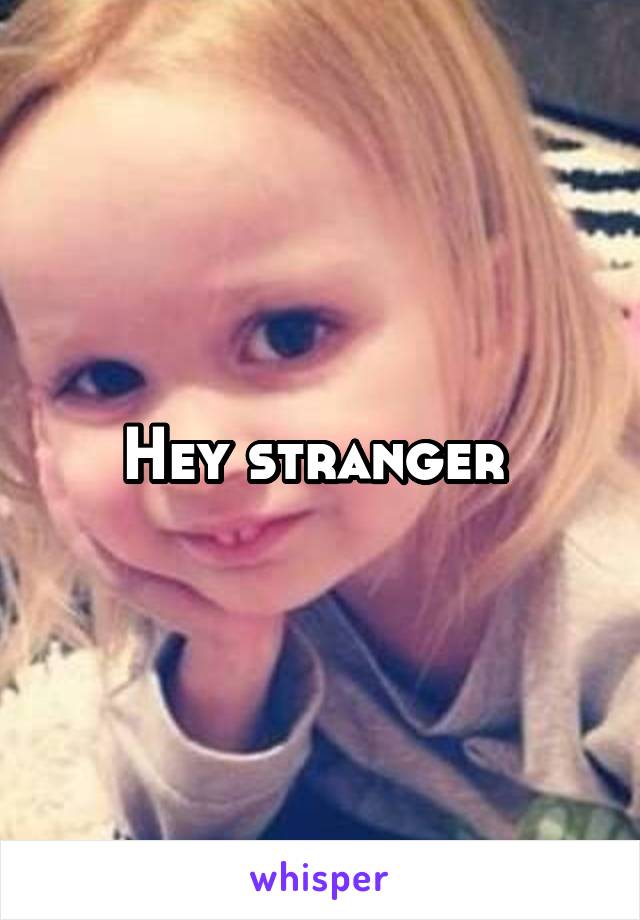 Hey stranger 