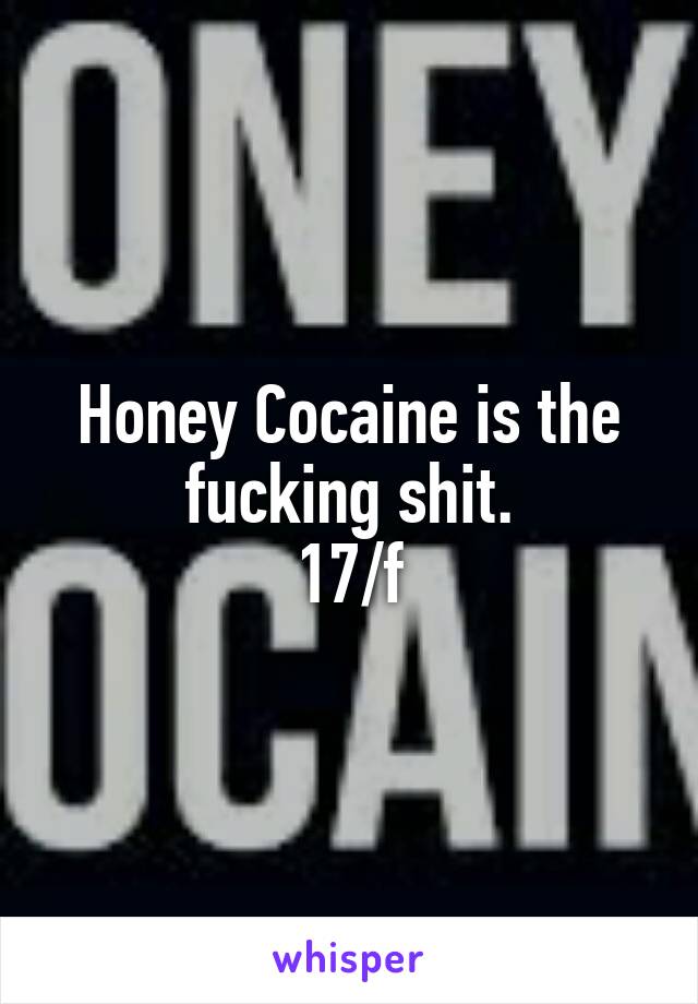 Honey Cocaine is the fucking shit.
17/f