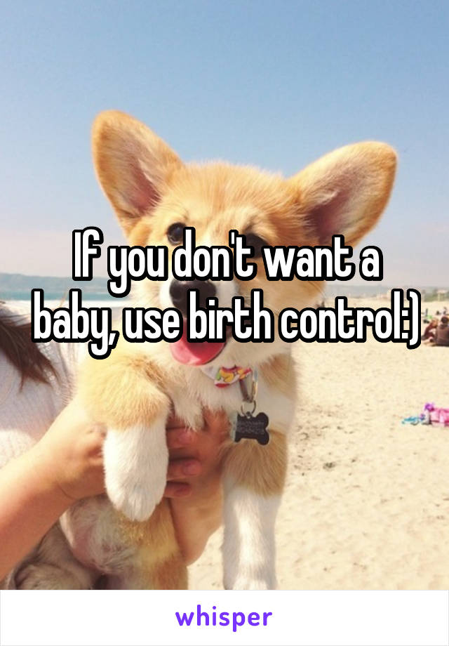 If you don't want a baby, use birth control:) 