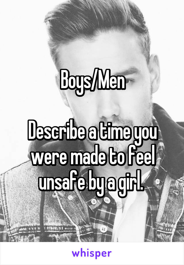 Boys/Men

Describe a time you were made to feel unsafe by a girl. 