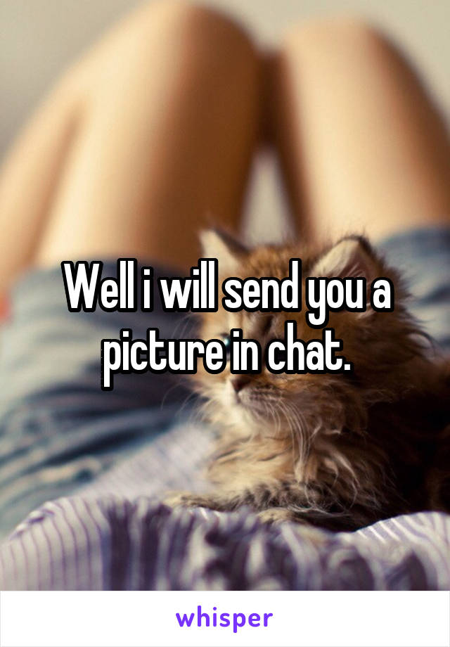 Well i will send you a picture in chat.