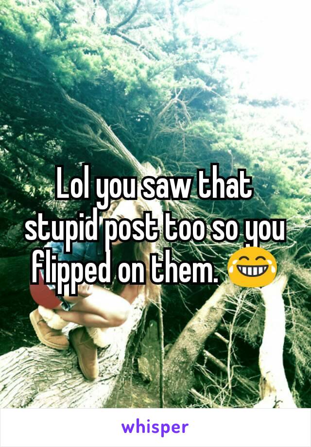 Lol you saw that stupid post too so you flipped on them. 😂