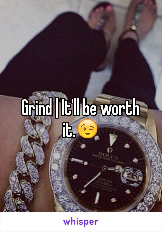Grind | It'll be worth it.😉