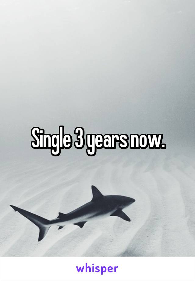 Single 3 years now.