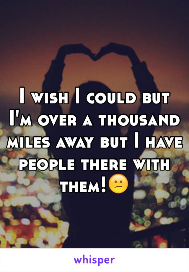 I wish I could but I'm over a thousand miles away but I have people there with them!😕