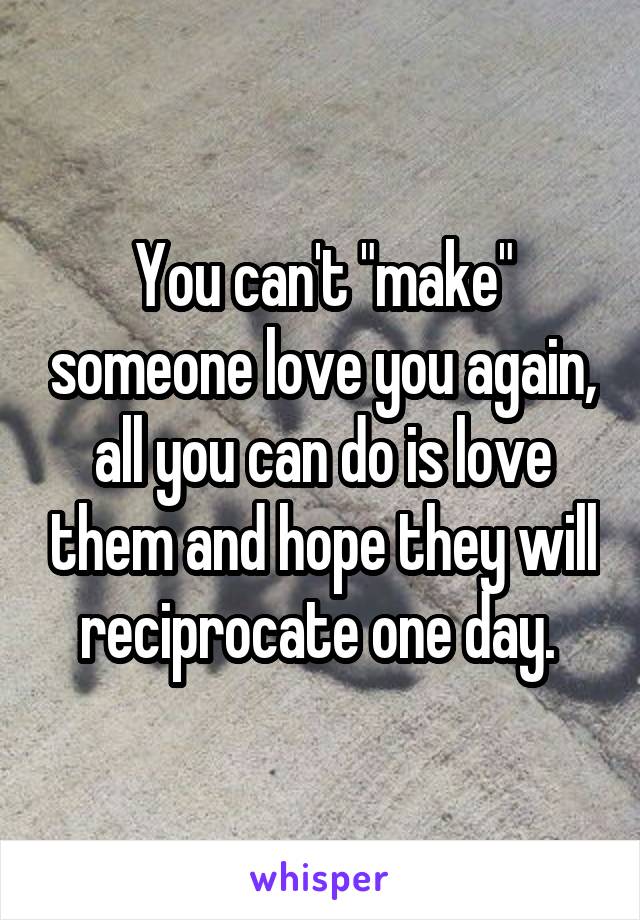 You can't "make" someone love you again, all you can do is love them and hope they will reciprocate one day. 