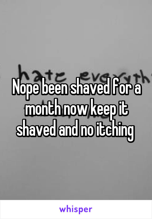 Nope been shaved for a month now keep it shaved and no itching 