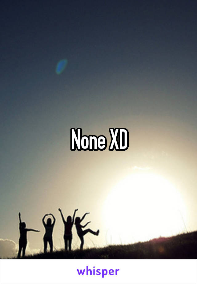 None XD