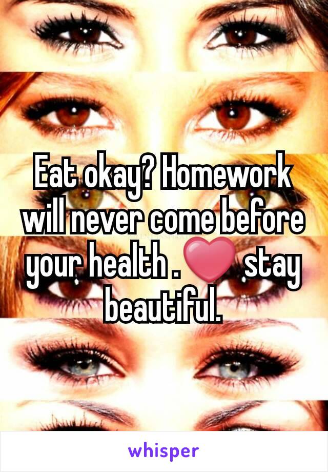 Eat okay? Homework will never come before your health .❤ stay beautiful.