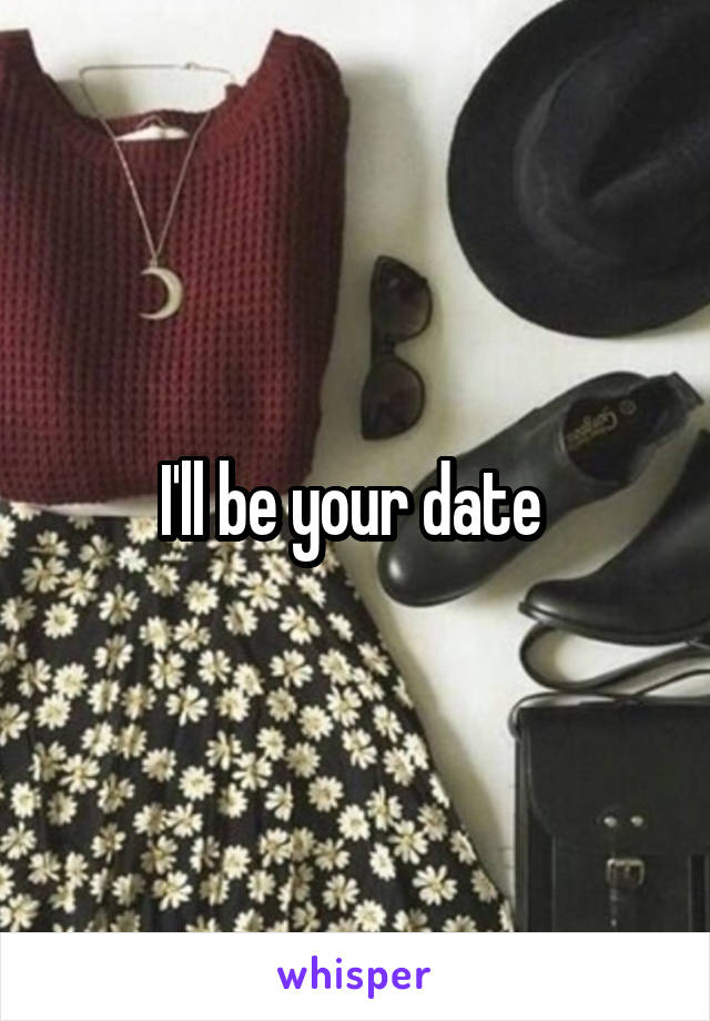 I'll be your date 