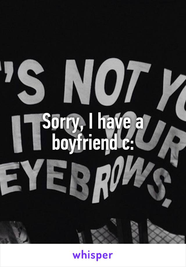 Sorry, I have a boyfriend c: