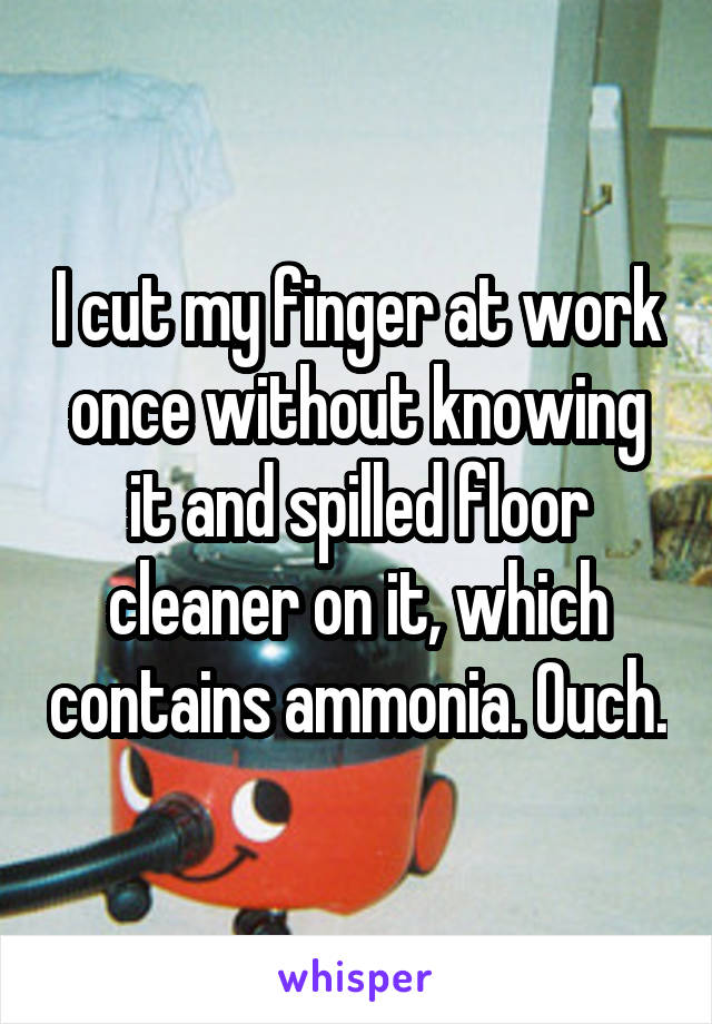 I cut my finger at work once without knowing it and spilled floor cleaner on it, which contains ammonia. Ouch.