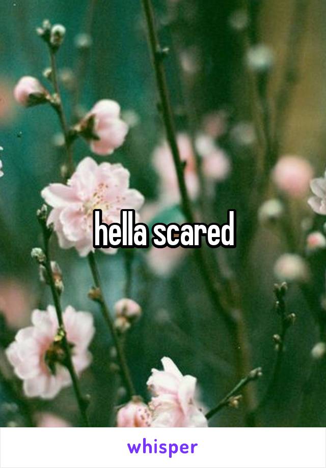 hella scared