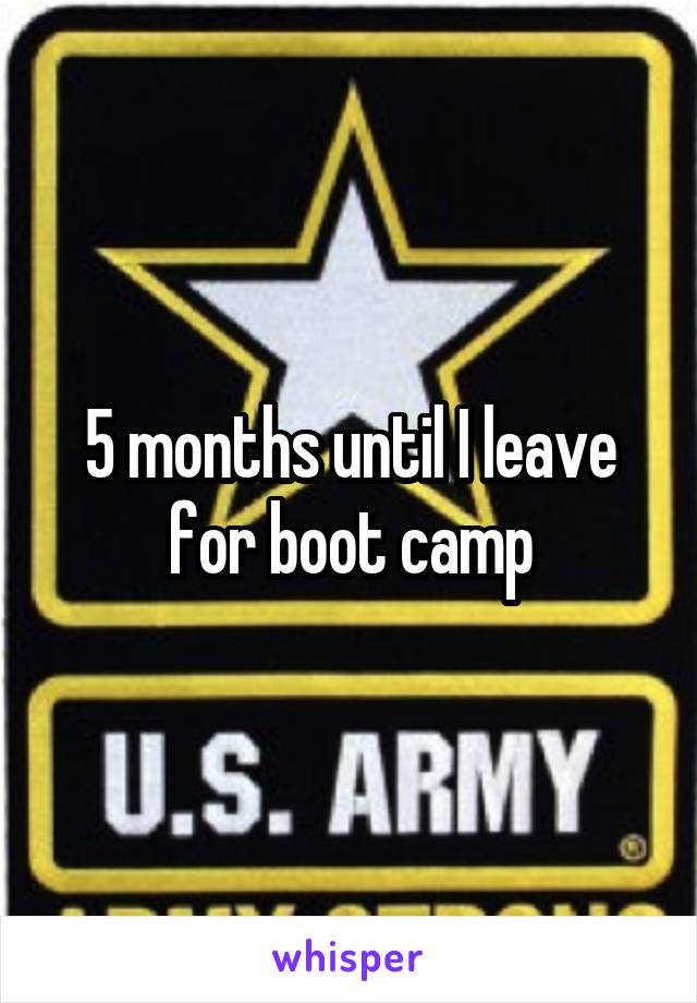 5 months until I leave for boot camp