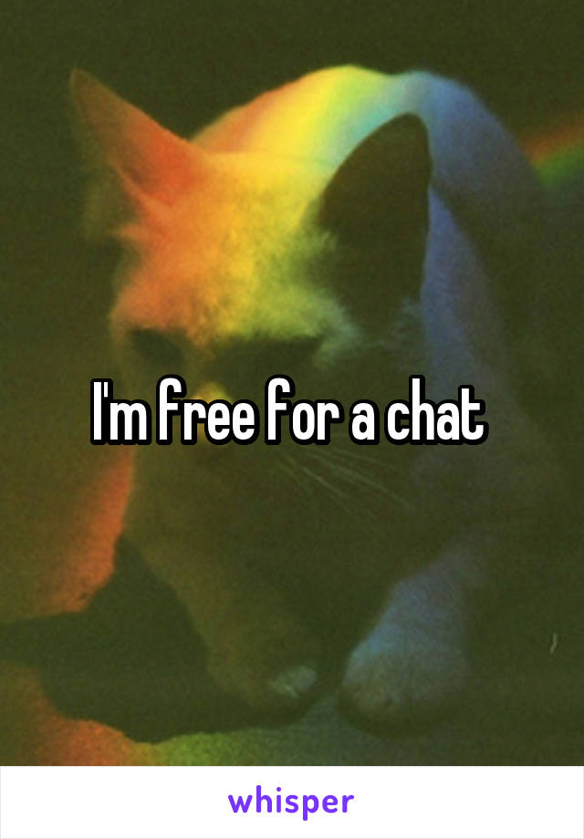 I'm free for a chat 