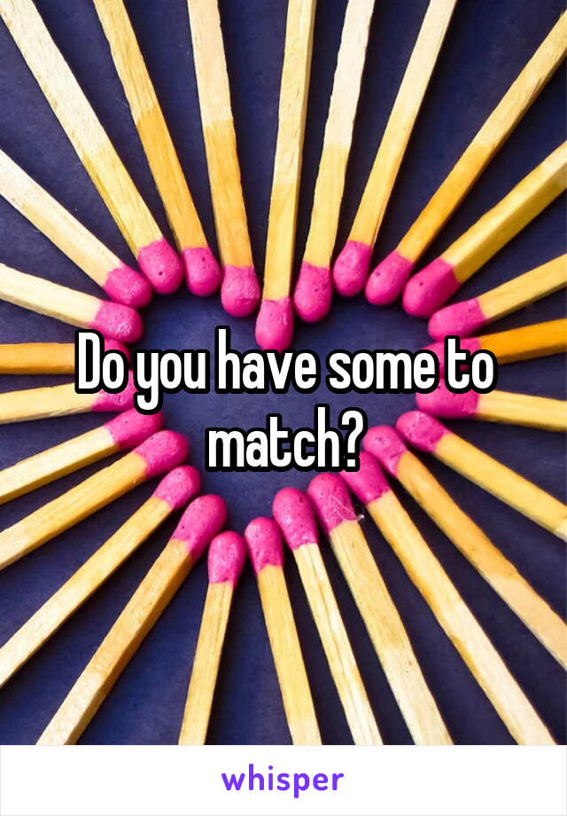 Do you have some to match?