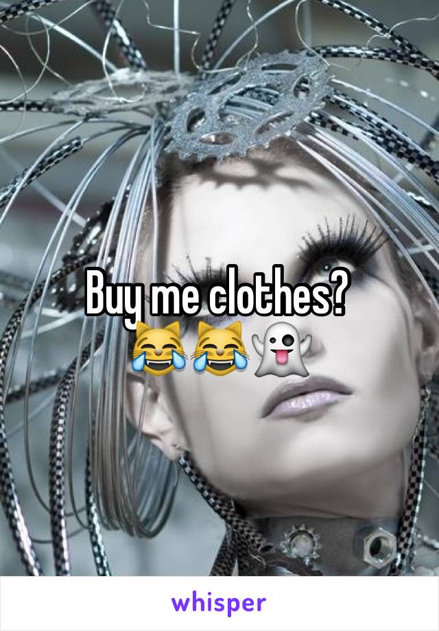 Buy me clothes?
😹😹👻