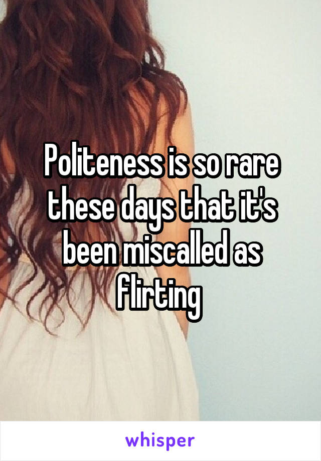 Politeness is so rare these days that it's been miscalled as flirting 