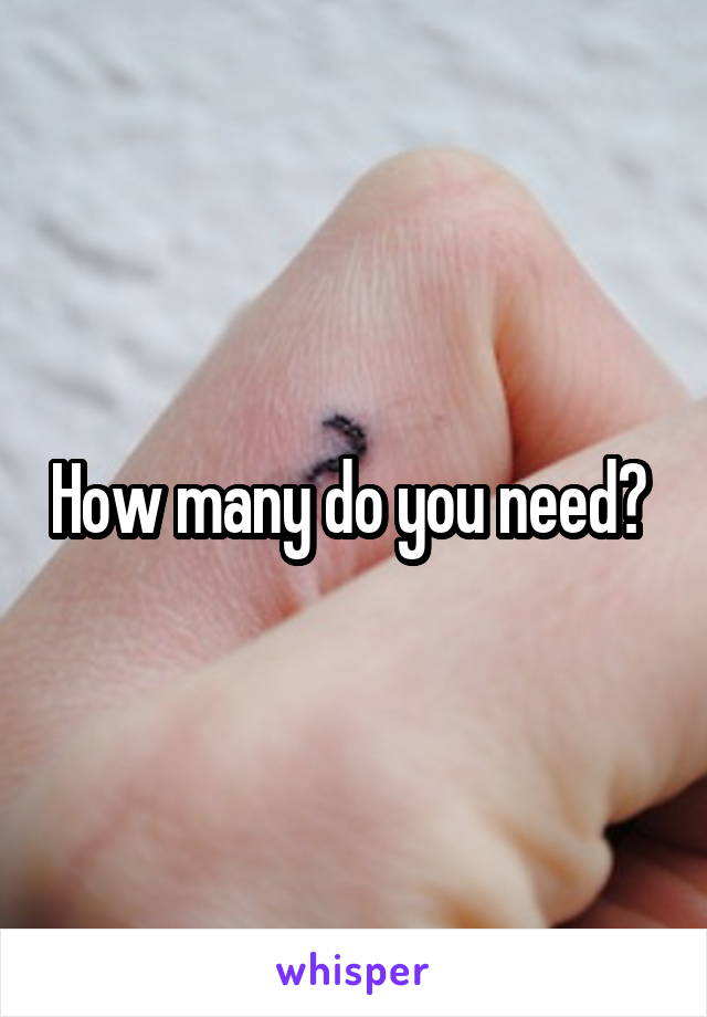 How many do you need? 