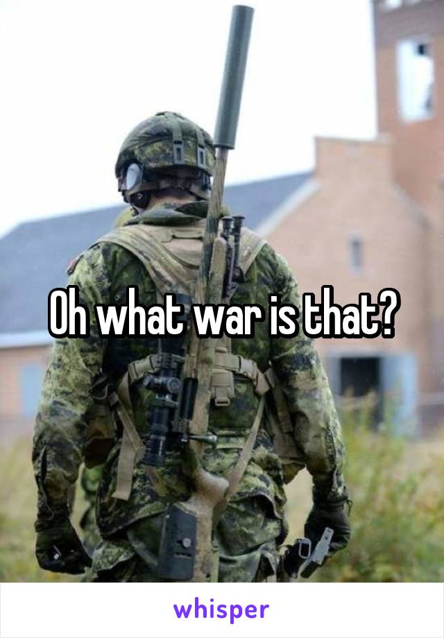 Oh what war is that?