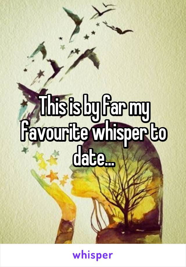 This is by far my favourite whisper to date...