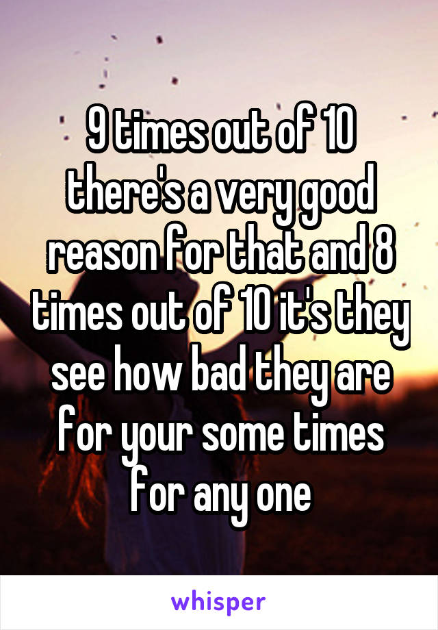 9 times out of 10 there's a very good reason for that and 8 times out of 10 it's they see how bad they are for your some times for any one
