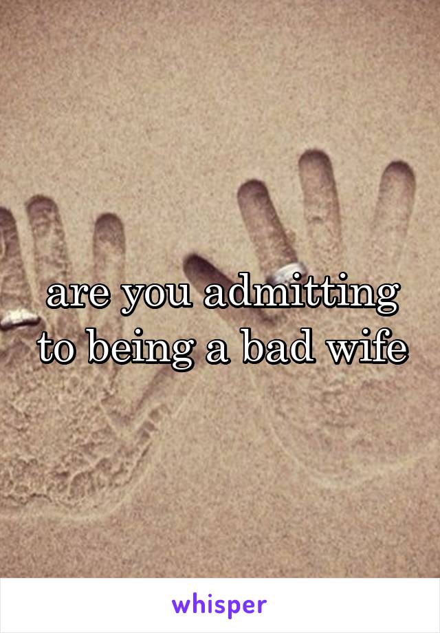 are you admitting to being a bad wife