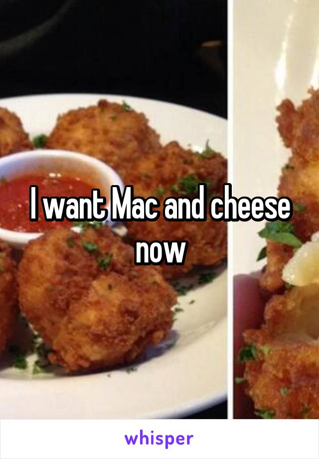 I want Mac and cheese now