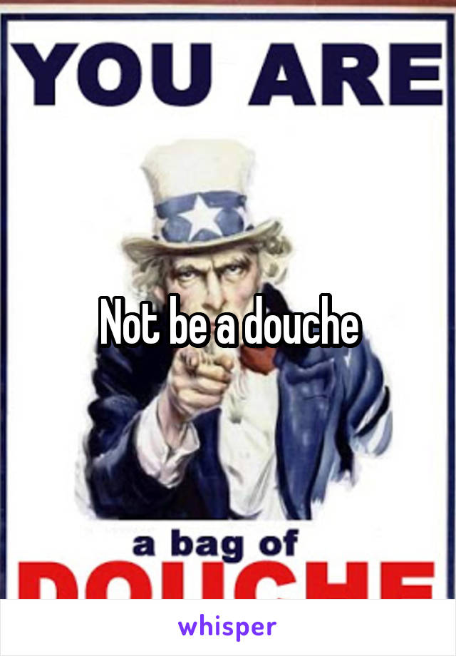 Not be a douche