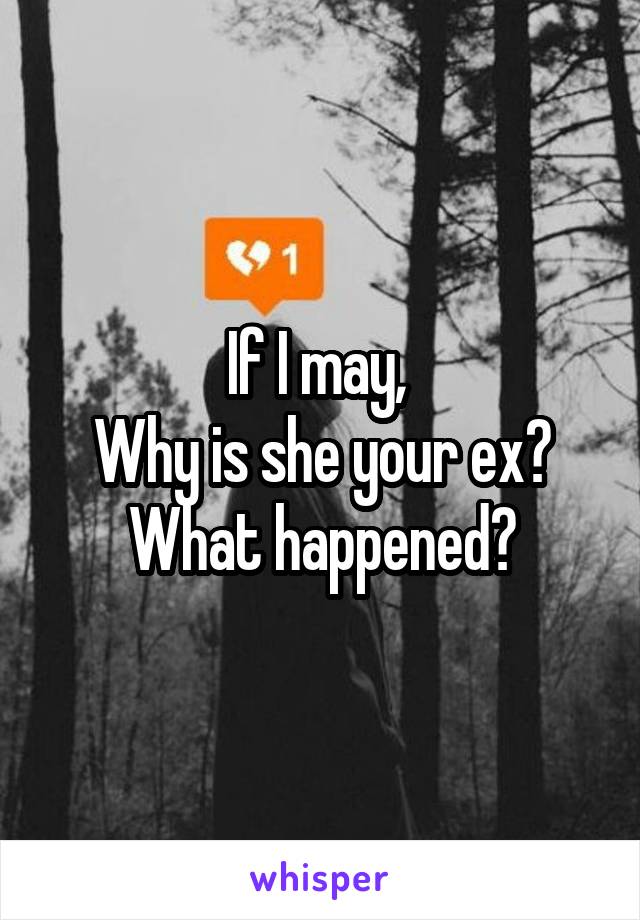 If I may, 
Why is she your ex?
What happened?