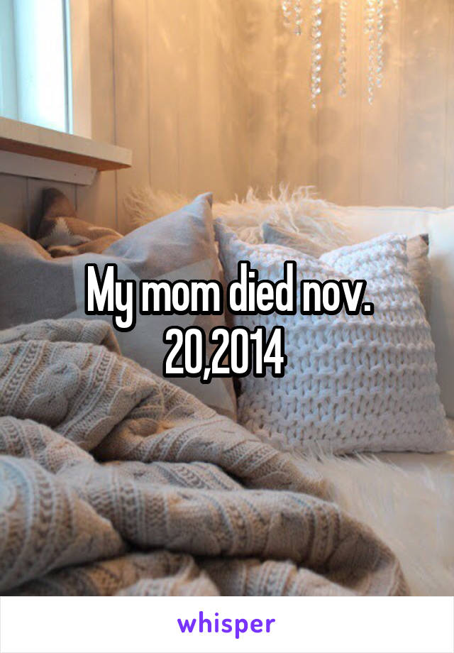 My mom died nov. 20,2014 