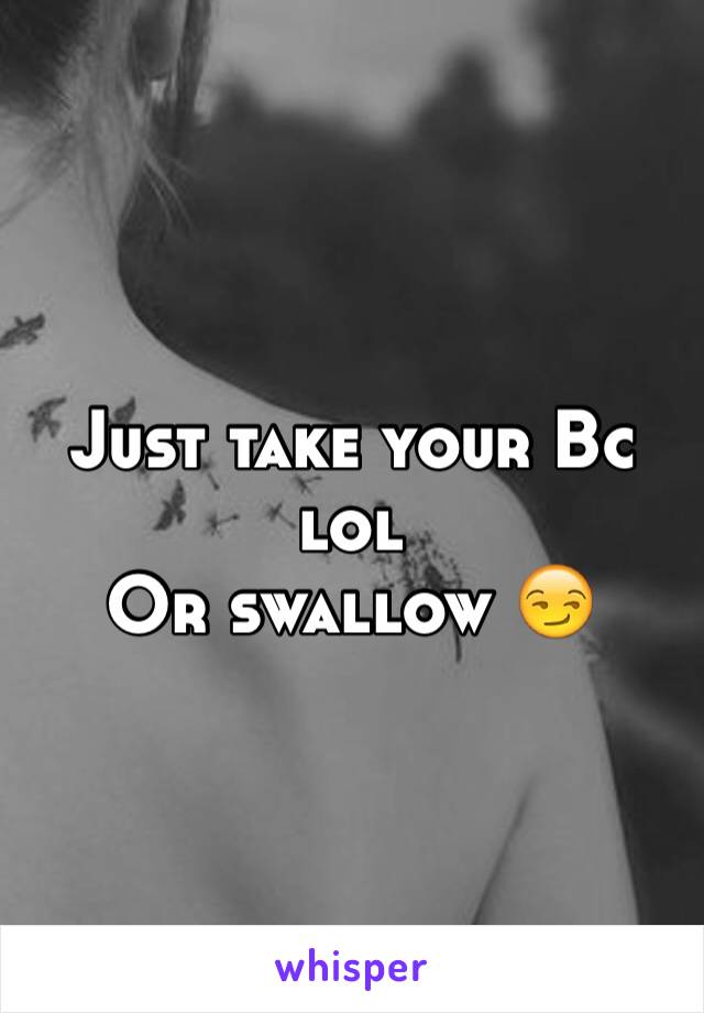 Just take your Bc lol
Or swallow 😏
