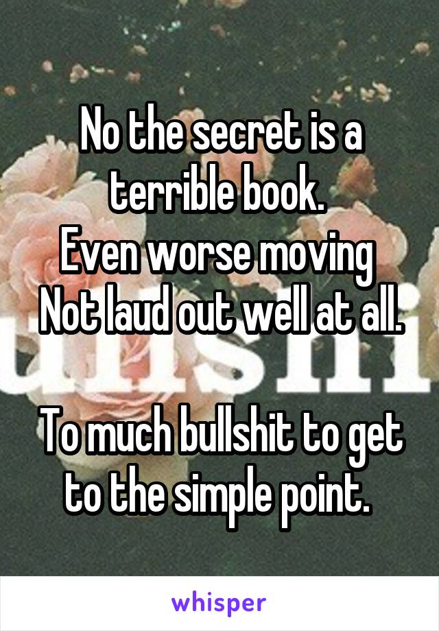No the secret is a terrible book. 
Even worse moving 
Not laud out well at all. 
To much bullshit to get to the simple point. 