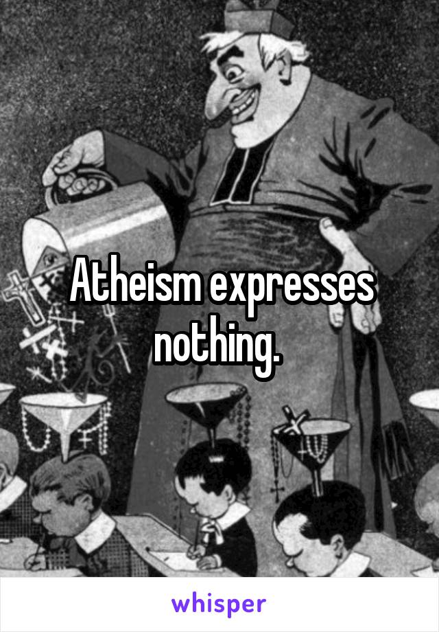 Atheism expresses nothing. 