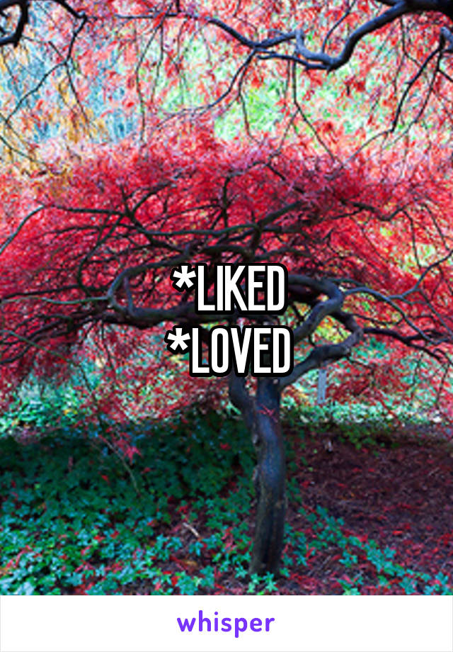 *LIKED
*LOVED