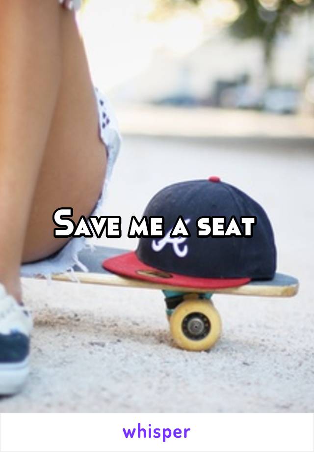 Save me a seat 