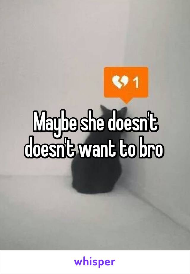Maybe she doesn't doesn't want to bro 