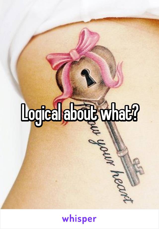 Logical about what?