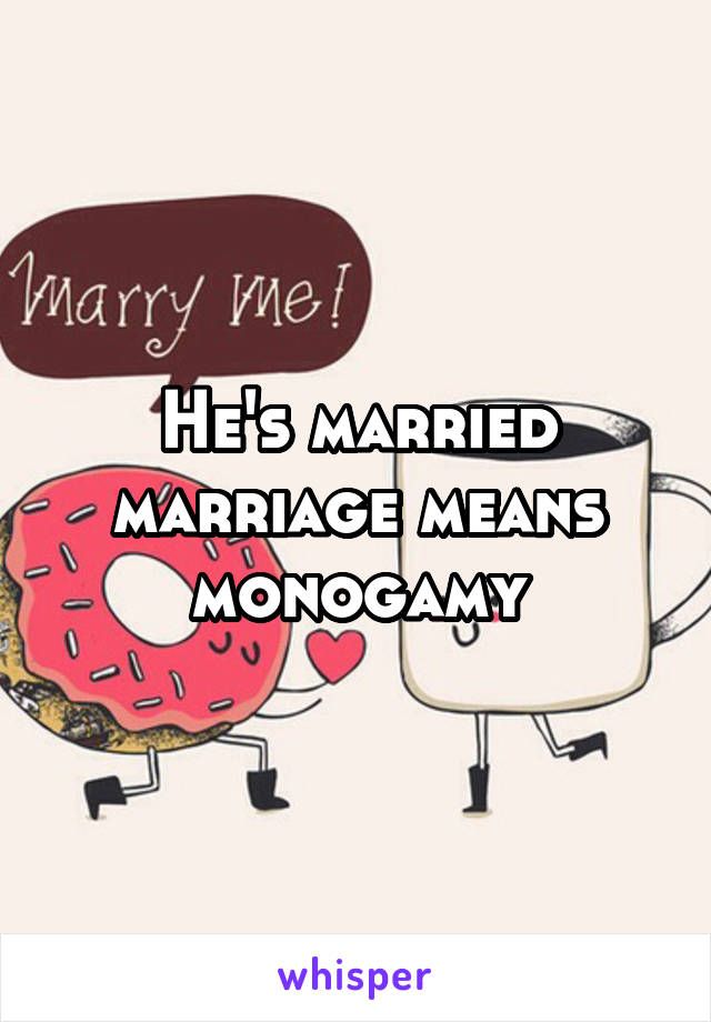 He's married marriage means monogamy