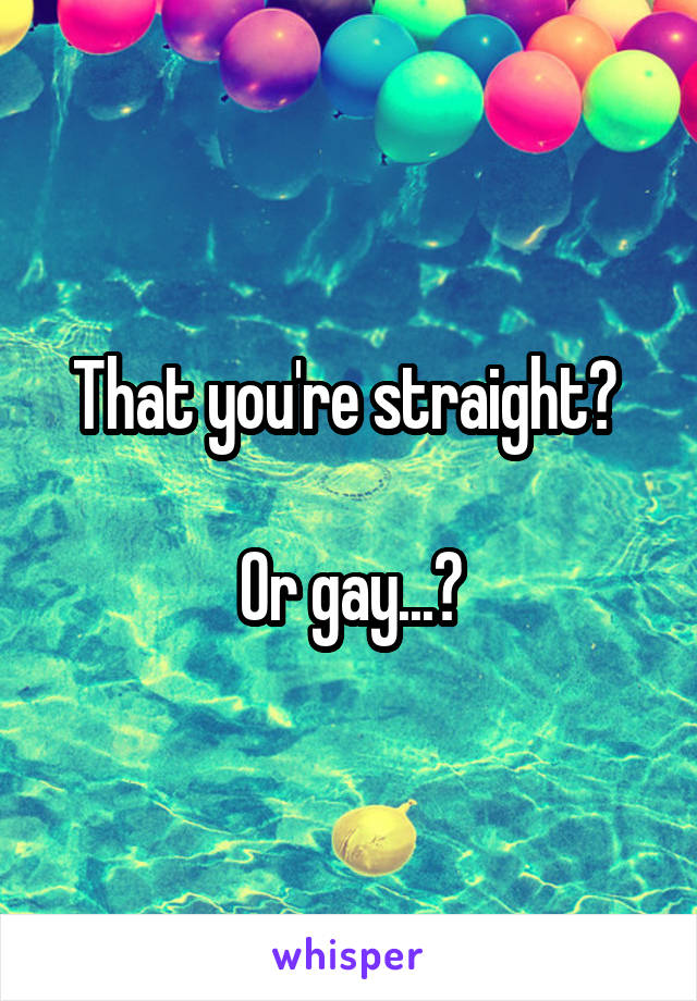 That you're straight? 

Or gay...?