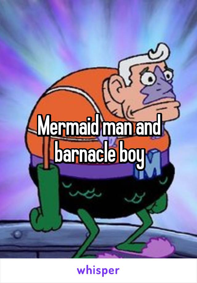Mermaid man and barnacle boy