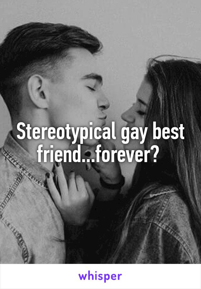 Stereotypical gay best friend...forever? 