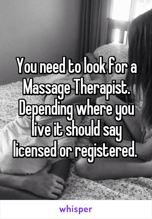 You need to look for a Massage Therapist. Depending where you live it should say licensed or registered. 