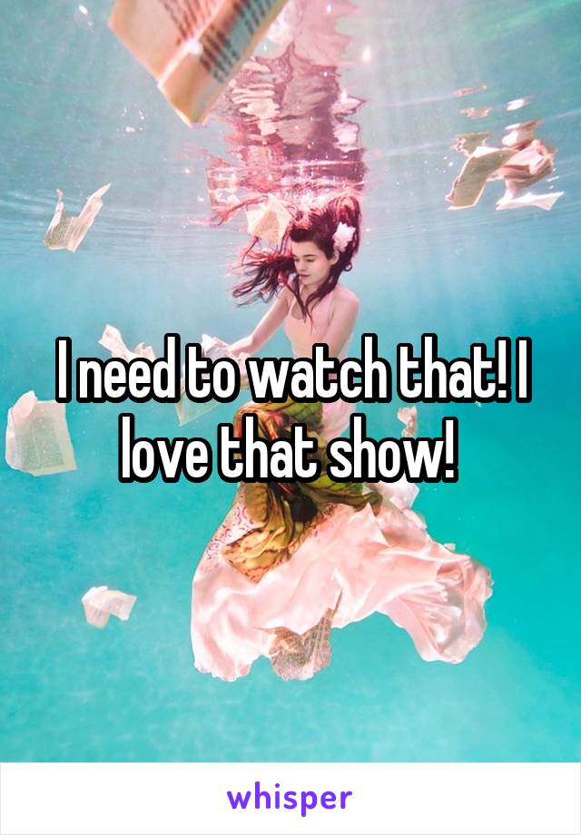 I need to watch that! I love that show! 
