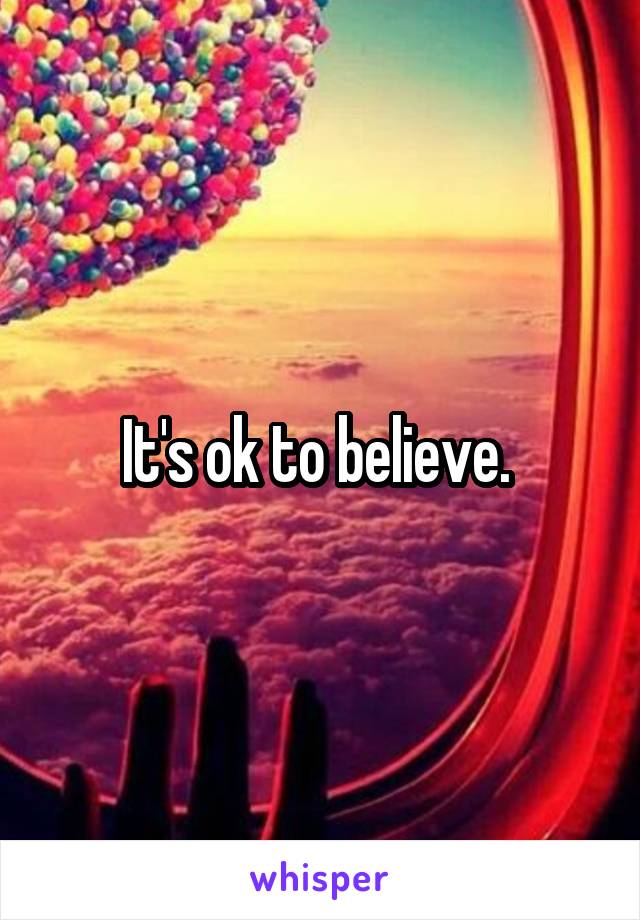 It's ok to believe. 